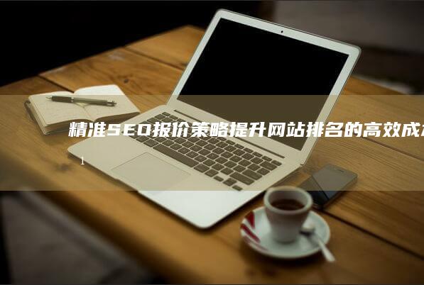 精准SEO报价策略：提升网站排名的高效成本方案